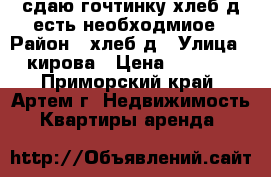 сдаю гочтинку,хлеб-д,есть необходмиое › Район ­ хлеб-д › Улица ­ кирова › Цена ­ 8 500 - Приморский край, Артем г. Недвижимость » Квартиры аренда   